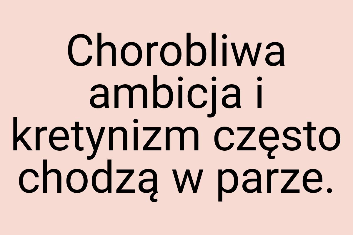 Chorobliwa ambicja i kretynizm często chodzą w parze