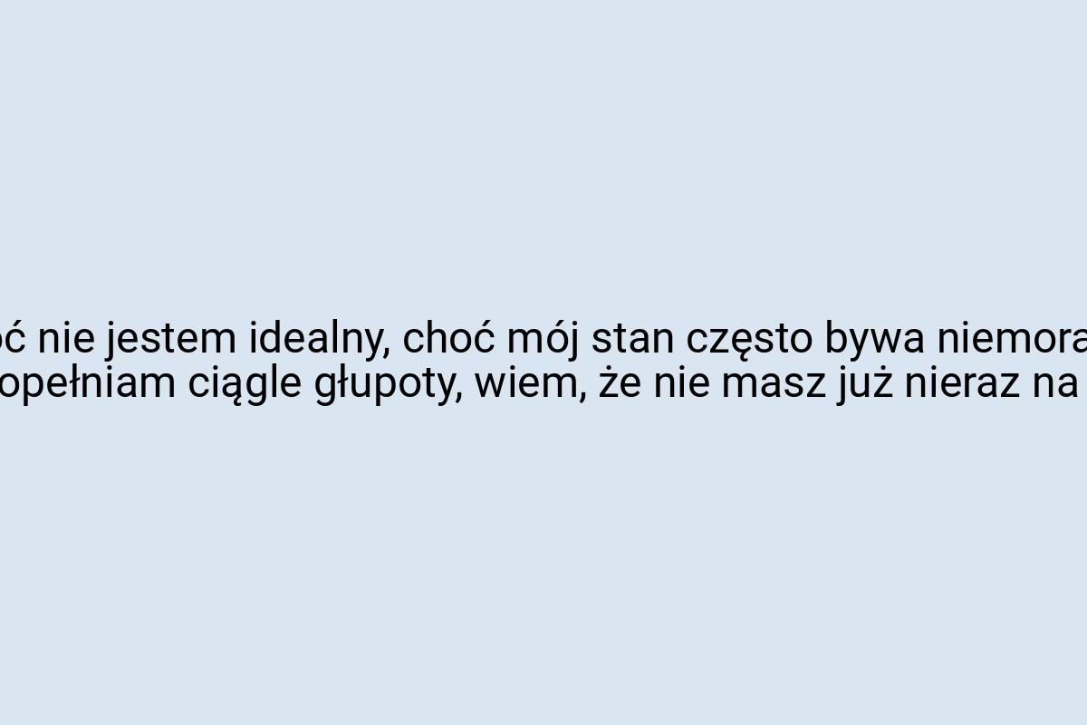 Choć nie jestem idealny, choć mój stan często bywa