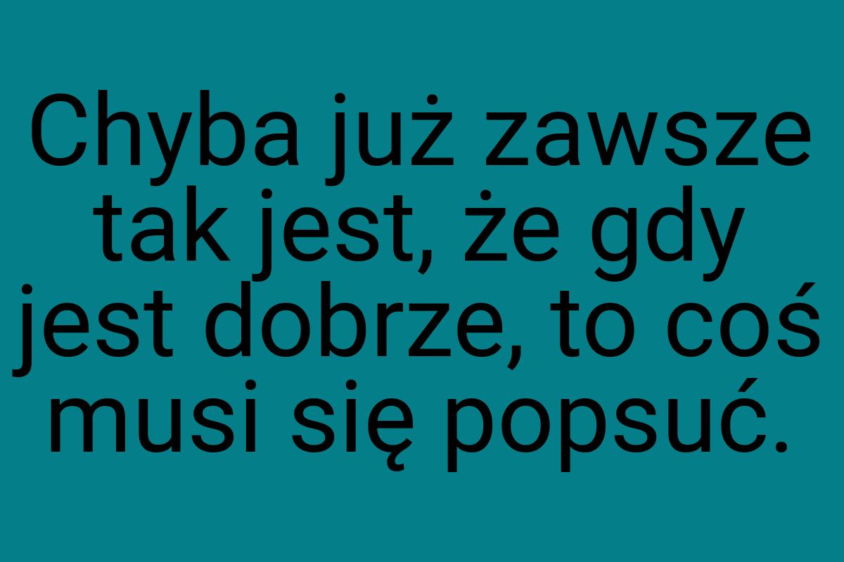 Chyba już zawsze tak jest, że gdy jest dobrze, to coś musi