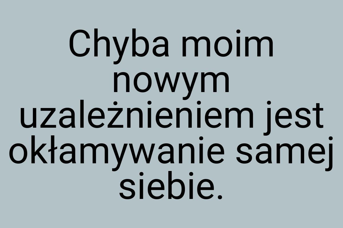 Chyba moim nowym uzależnieniem jest okłamywanie samej