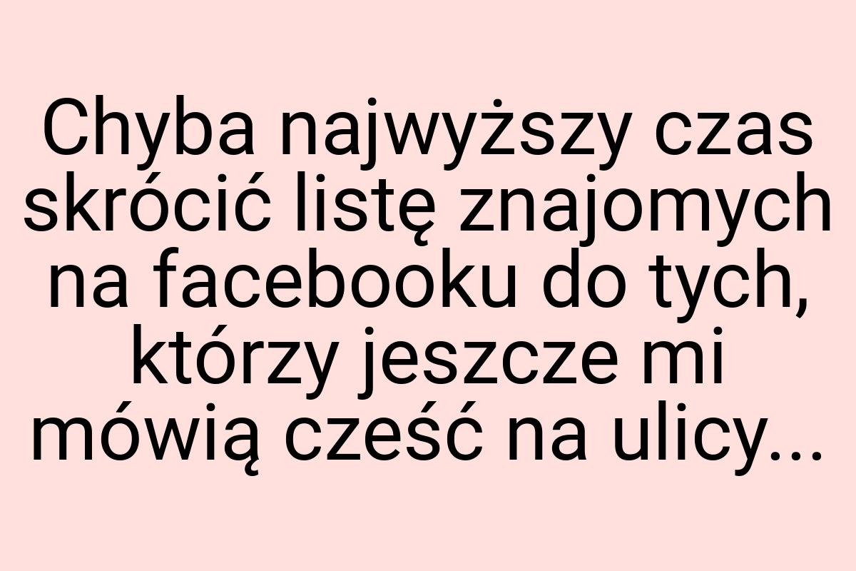 Chyba najwyższy czas skrócić listę znajomych na facebooku