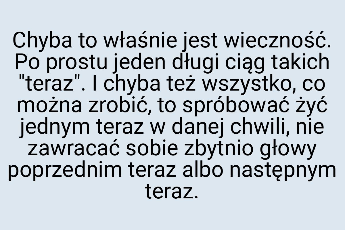 Chyba to właśnie jest wieczność. Po prostu jeden długi ciąg