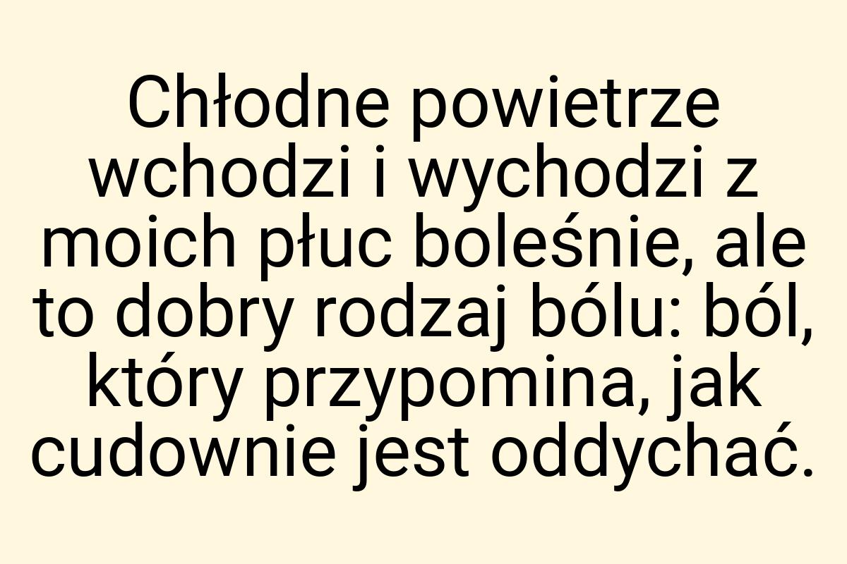 Chłodne powietrze wchodzi i wychodzi z moich płuc boleśnie