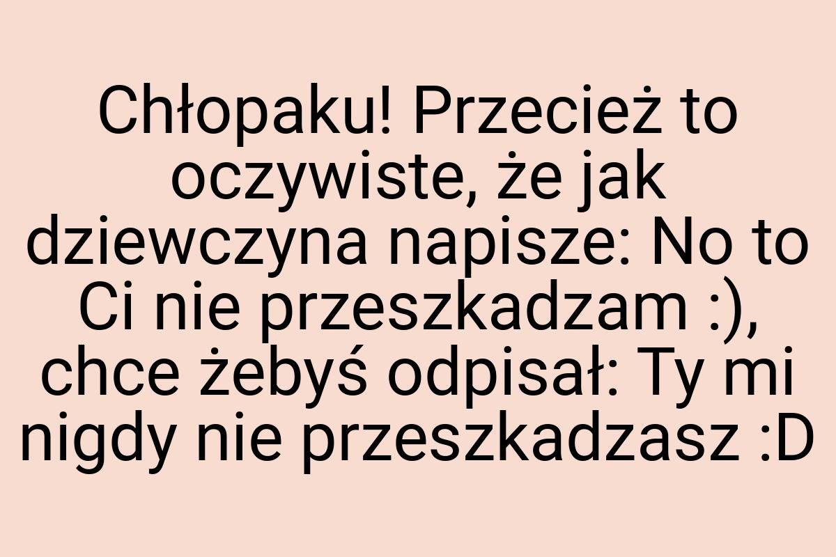 Chłopaku! Przecież to oczywiste, że jak dziewczyna napisze