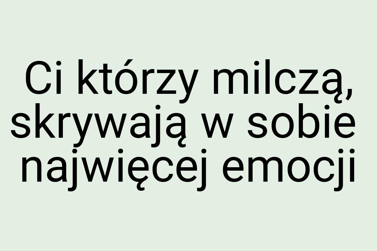 Ci którzy milczą, skrywają w sobie najwięcej emocji