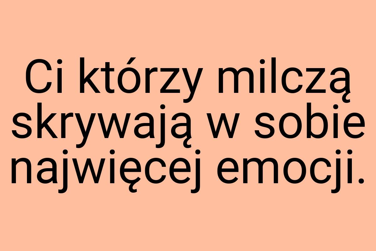 Ci którzy milczą skrywają w sobie najwięcej emocji