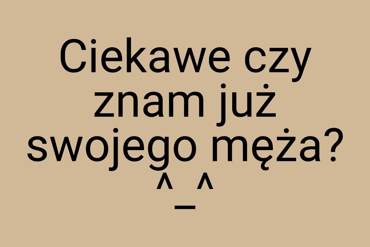 Ciekawe czy znam już swojego męża