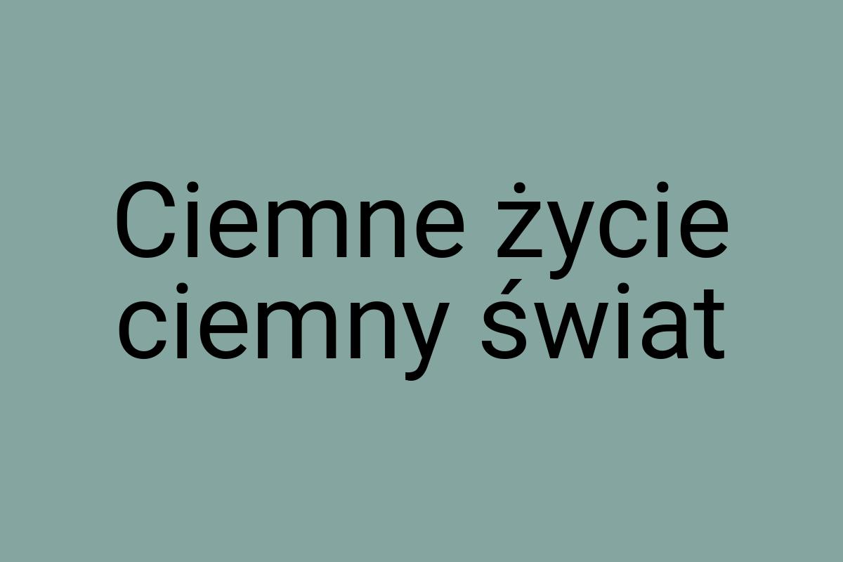 Ciemne życie ciemny świat