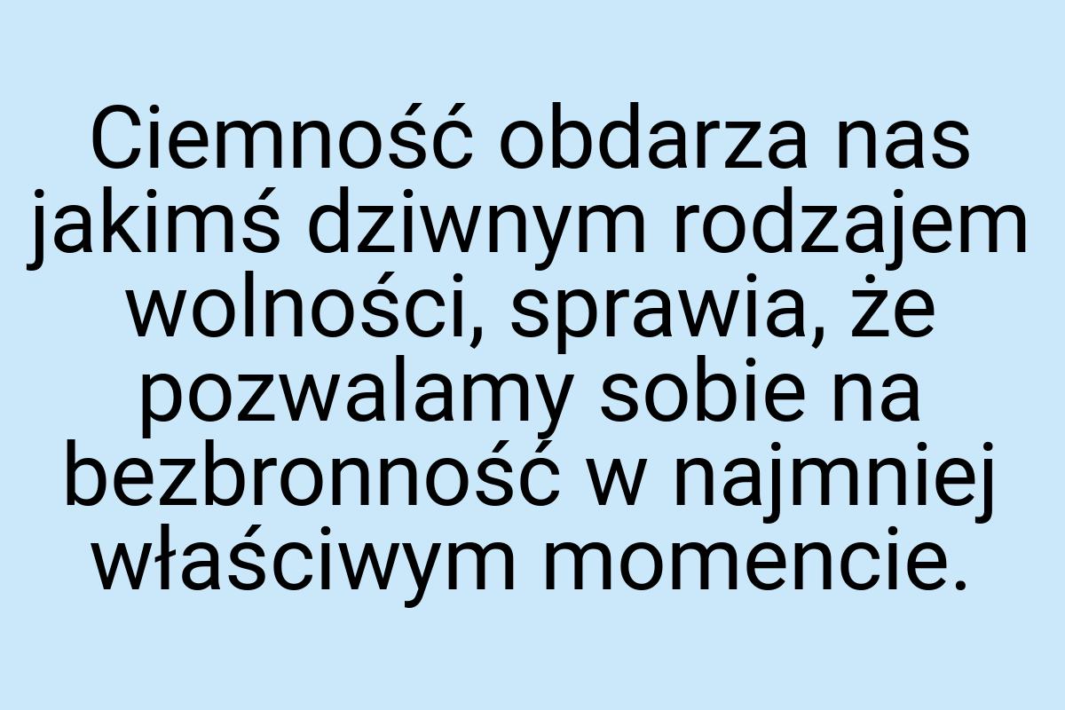 Ciemność obdarza nas jakimś dziwnym rodzajem wolności