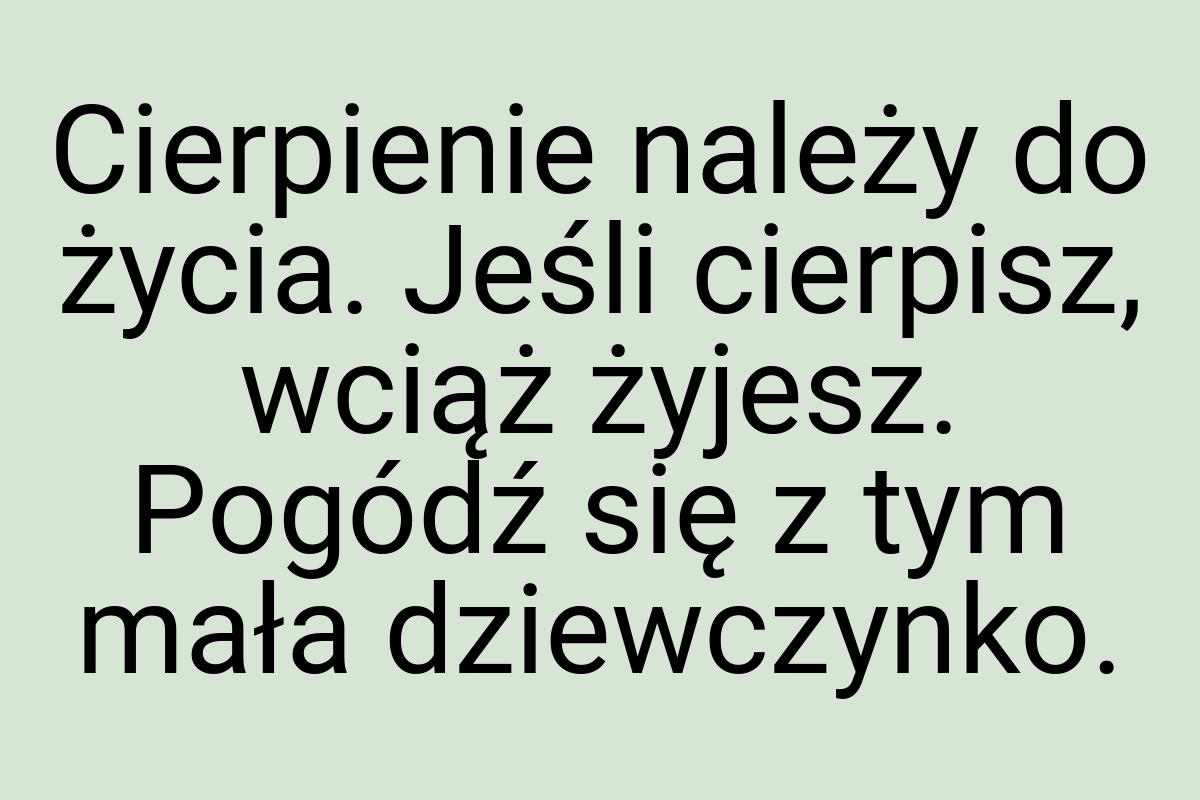 Cierpienie należy do życia. Jeśli cierpisz, wciąż żyjesz