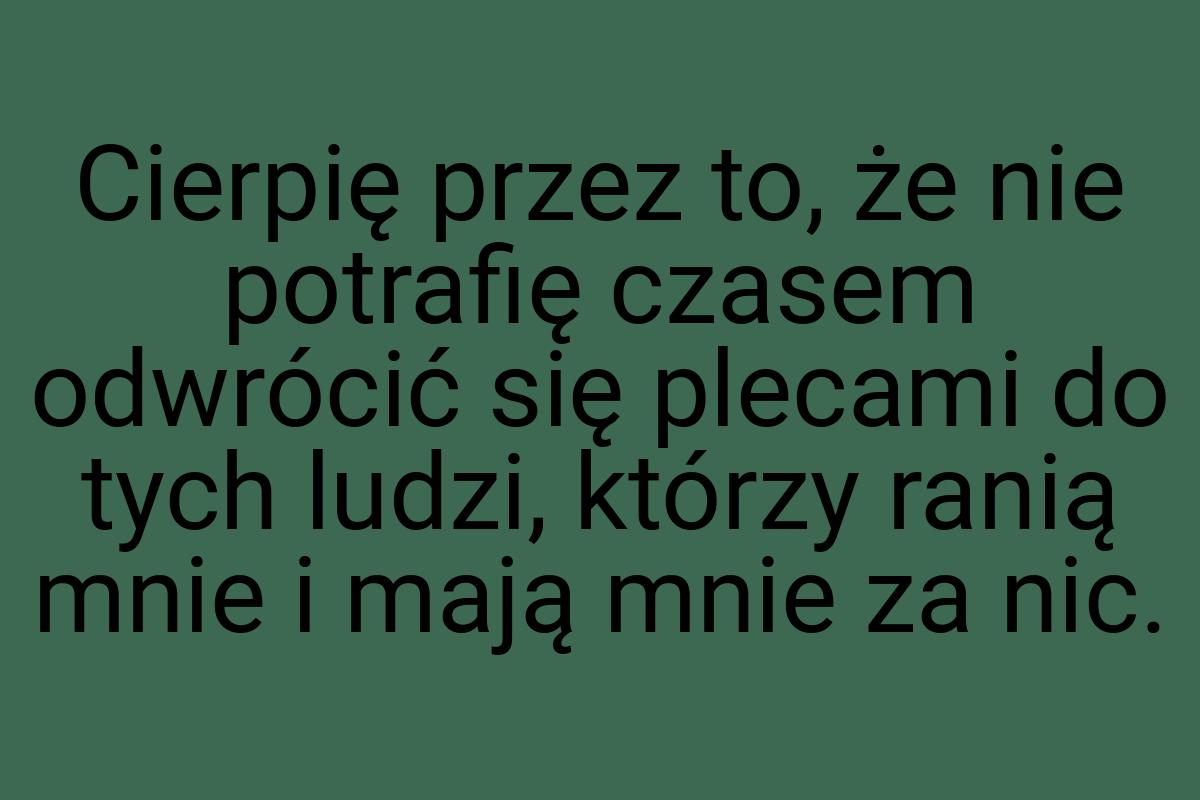 Cierpię przez to, że nie potrafię czasem odwrócić się