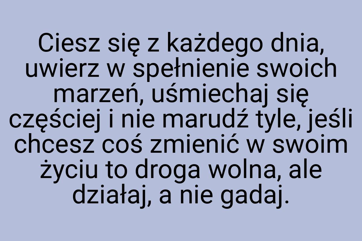 Ciesz się z każdego dnia, uwierz w spełnienie swoich