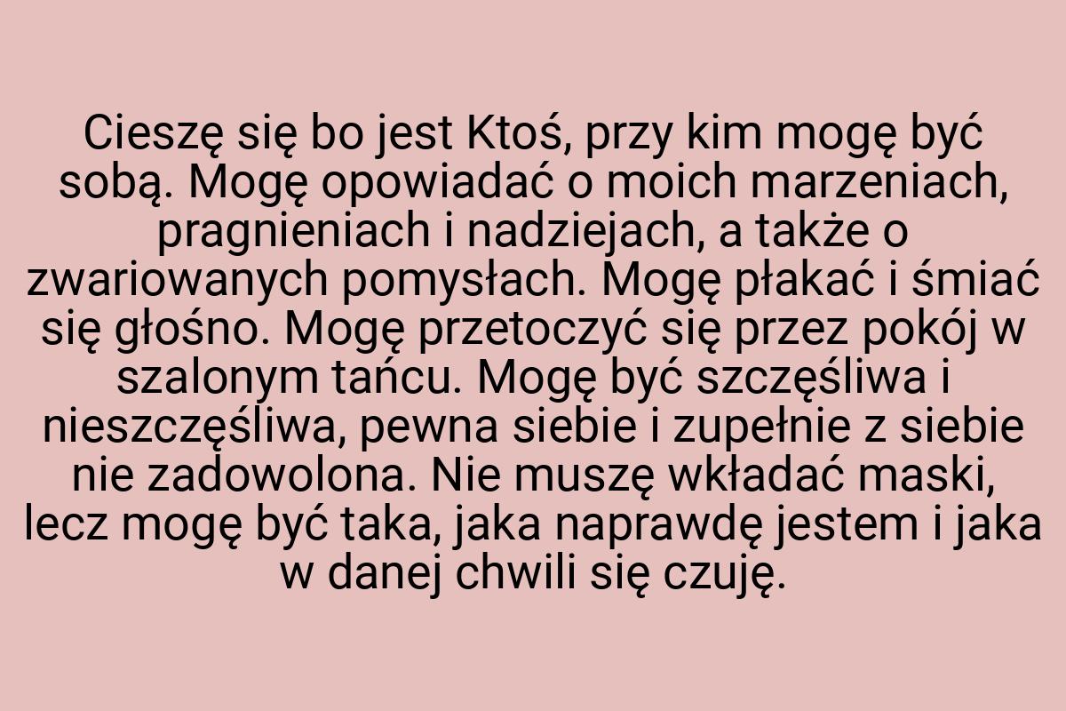 Cieszę się bo jest Ktoś, przy kim mogę być sobą. Mogę