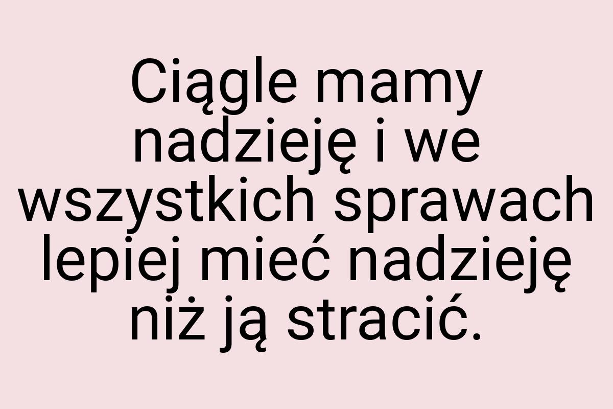 Ciągle mamy nadzieję i we wszystkich sprawach lepiej mieć