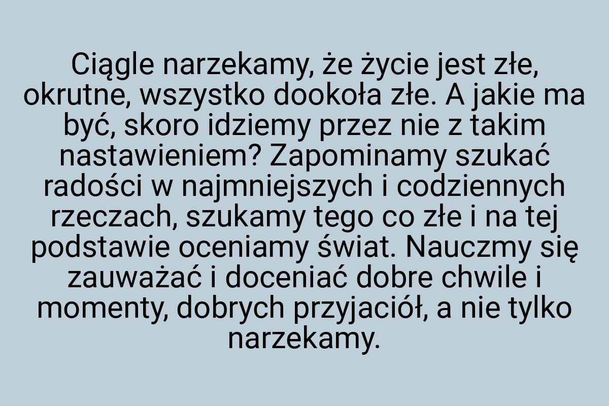 Ciągle narzekamy, że życie jest złe, okrutne, wszystko