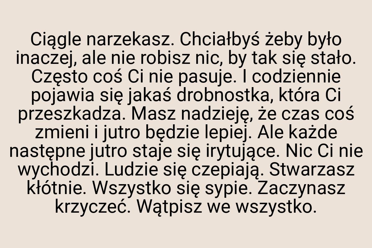 Ciągle narzekasz. Chciałbyś żeby było inaczej, ale nie