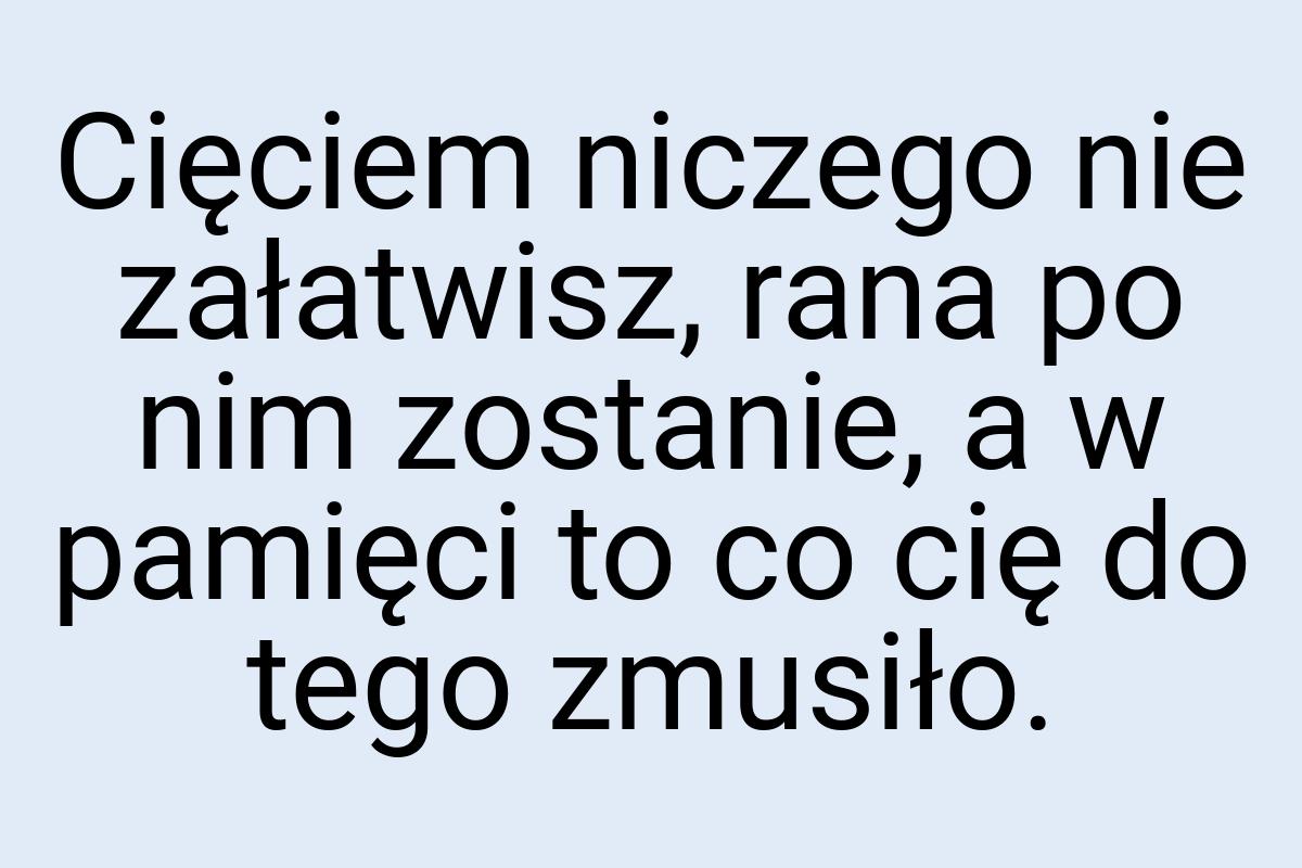 Cięciem niczego nie załatwisz, rana po nim zostanie, a w