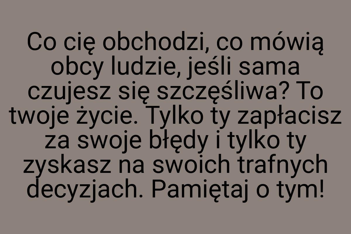 Co cię obchodzi, co mówią obcy ludzie, jeśli sama czujesz