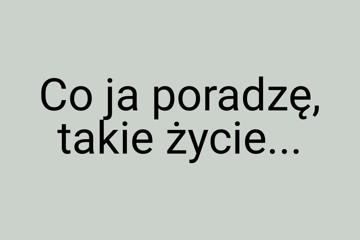 Co ja poradzę, takie życie