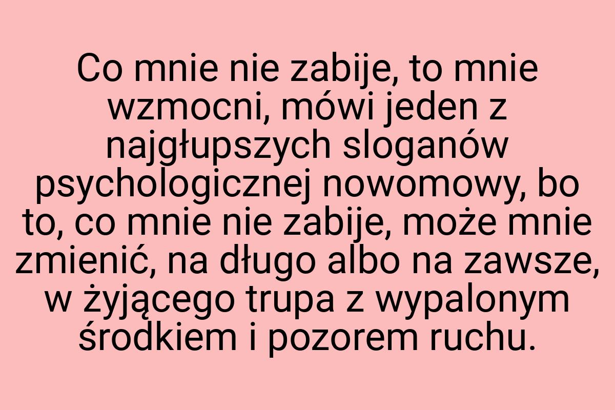 Co mnie nie zabije, to mnie wzmocni, mówi jeden z