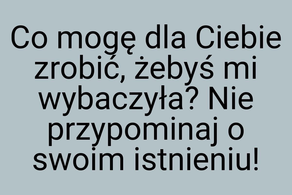 Co mogę dla Ciebie zrobić, żebyś mi wybaczyła? Nie