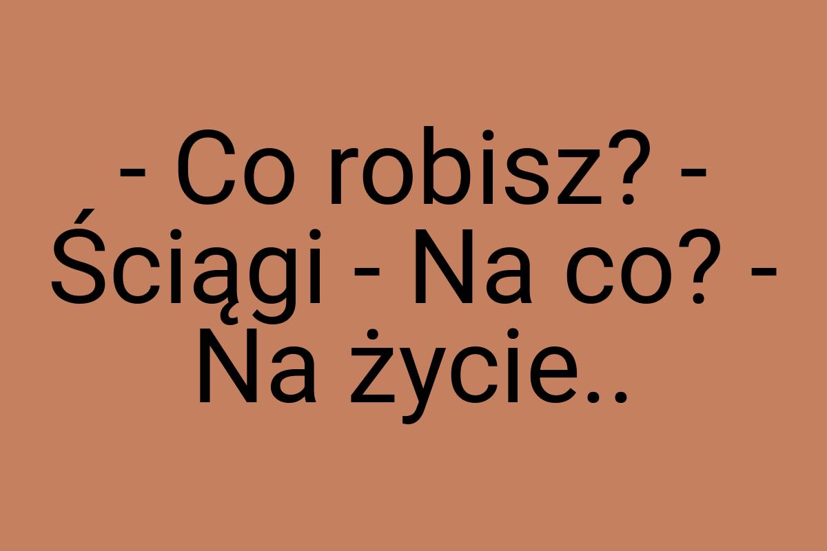 - Co robisz? - Ściągi - Na co? - Na życie