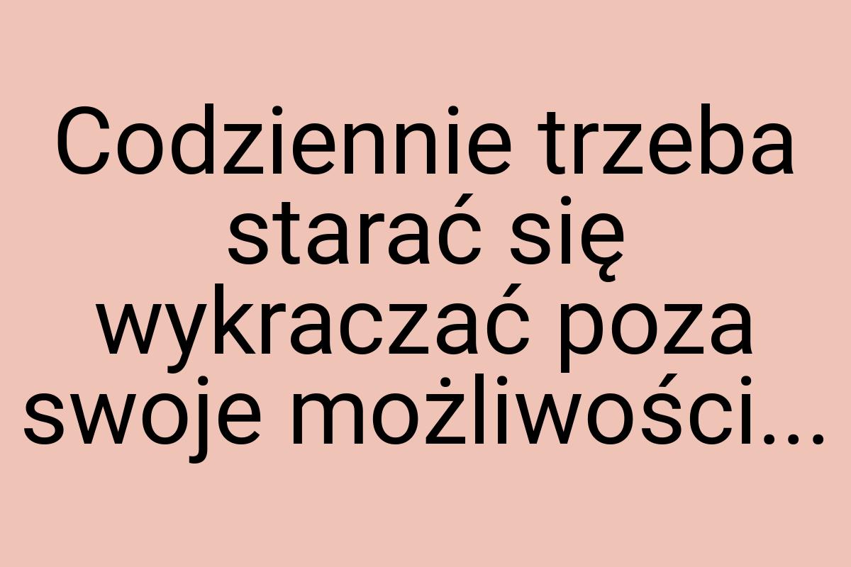 Codziennie trzeba starać się wykraczać poza swoje