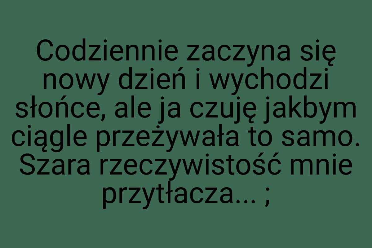 Codziennie zaczyna się nowy dzień i wychodzi słońce, ale ja