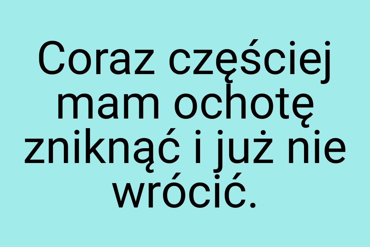 Coraz częściej mam ochotę zniknąć i już nie wrócić