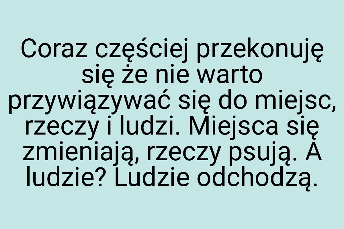 Coraz częściej przekonuję się że nie warto przywiązywać się