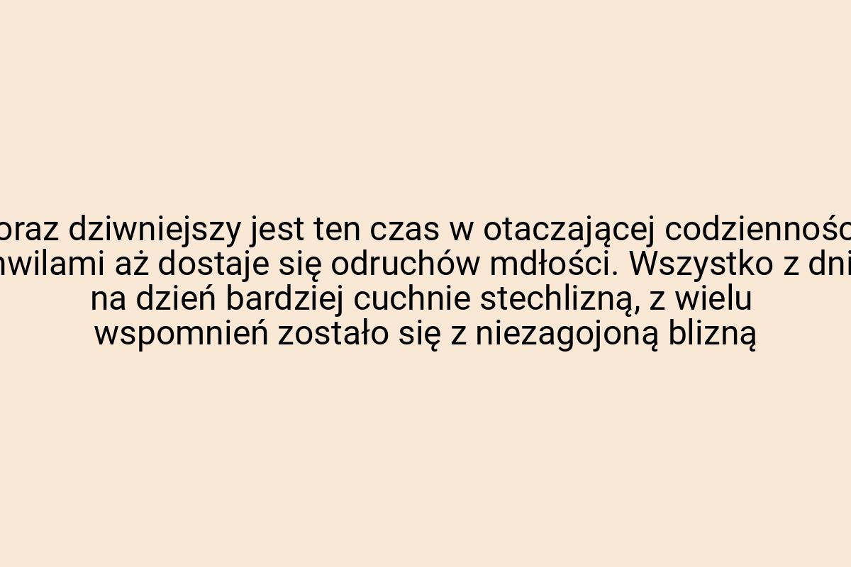 Coraz dziwniejszy jest ten czas w otaczającej codzienności