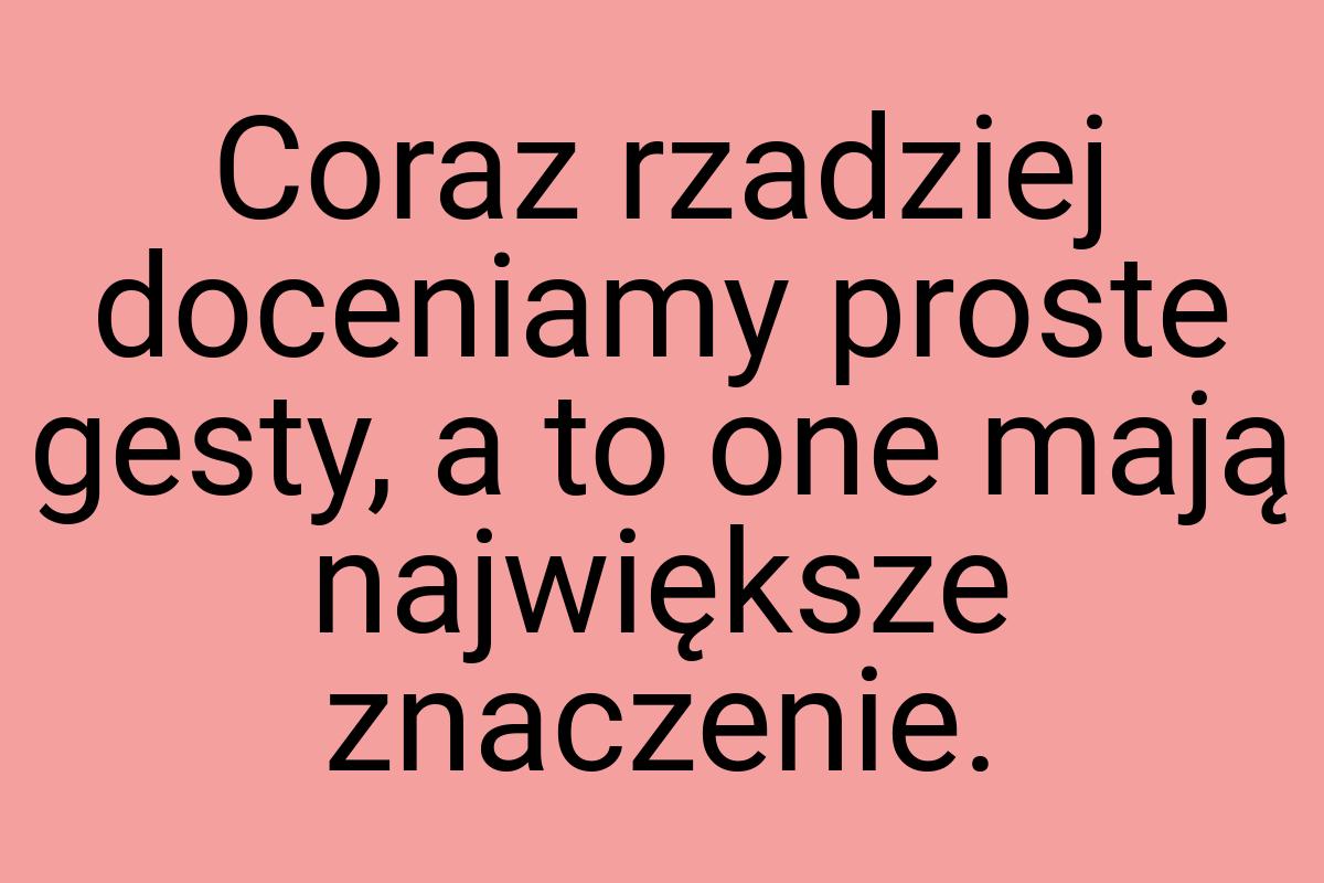 Coraz rzadziej doceniamy proste gesty, a to one mają