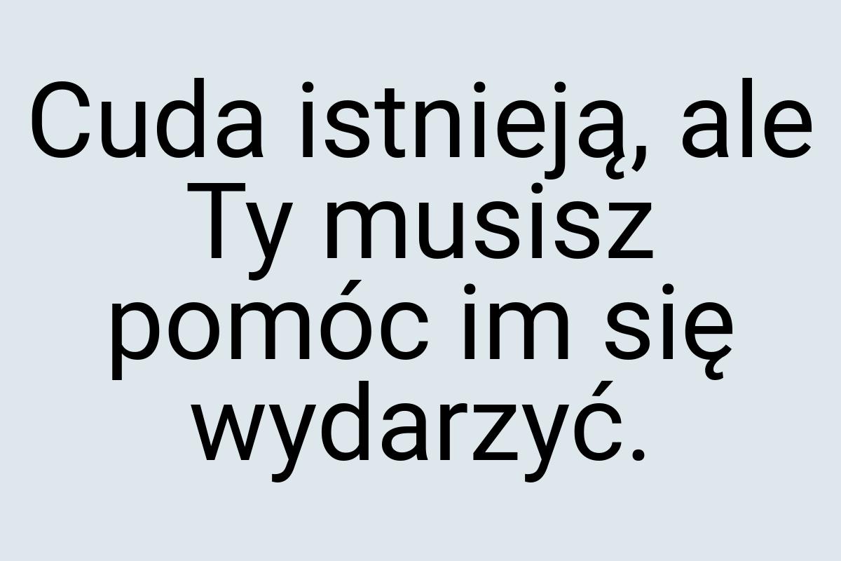 Cuda istnieją, ale Ty musisz pomóc im się wydarzyć