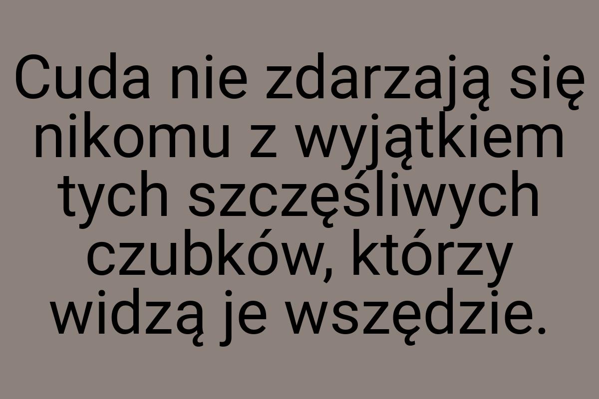 Cuda nie zdarzają się nikomu z wyjątkiem tych szczęśliwych