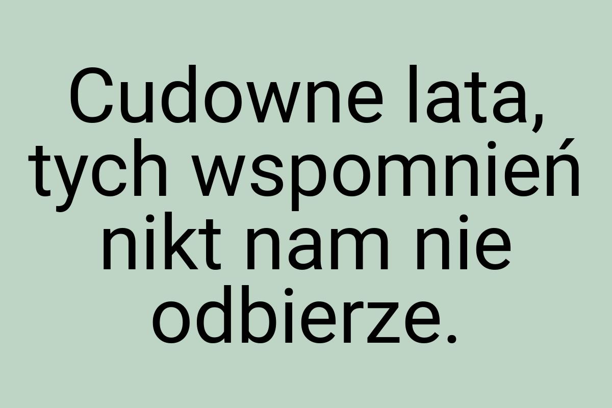 Cudowne lata, tych wspomnień nikt nam nie odbierze