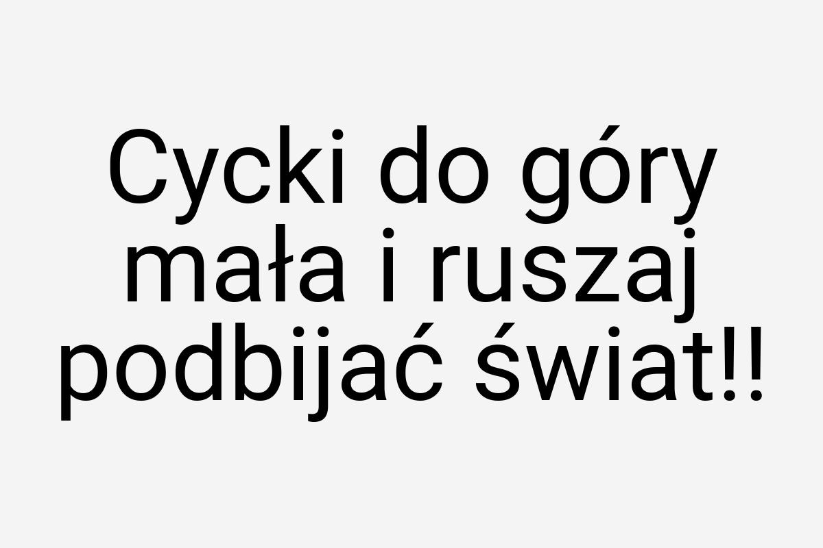 Cycki do góry mała i ruszaj podbijać świat