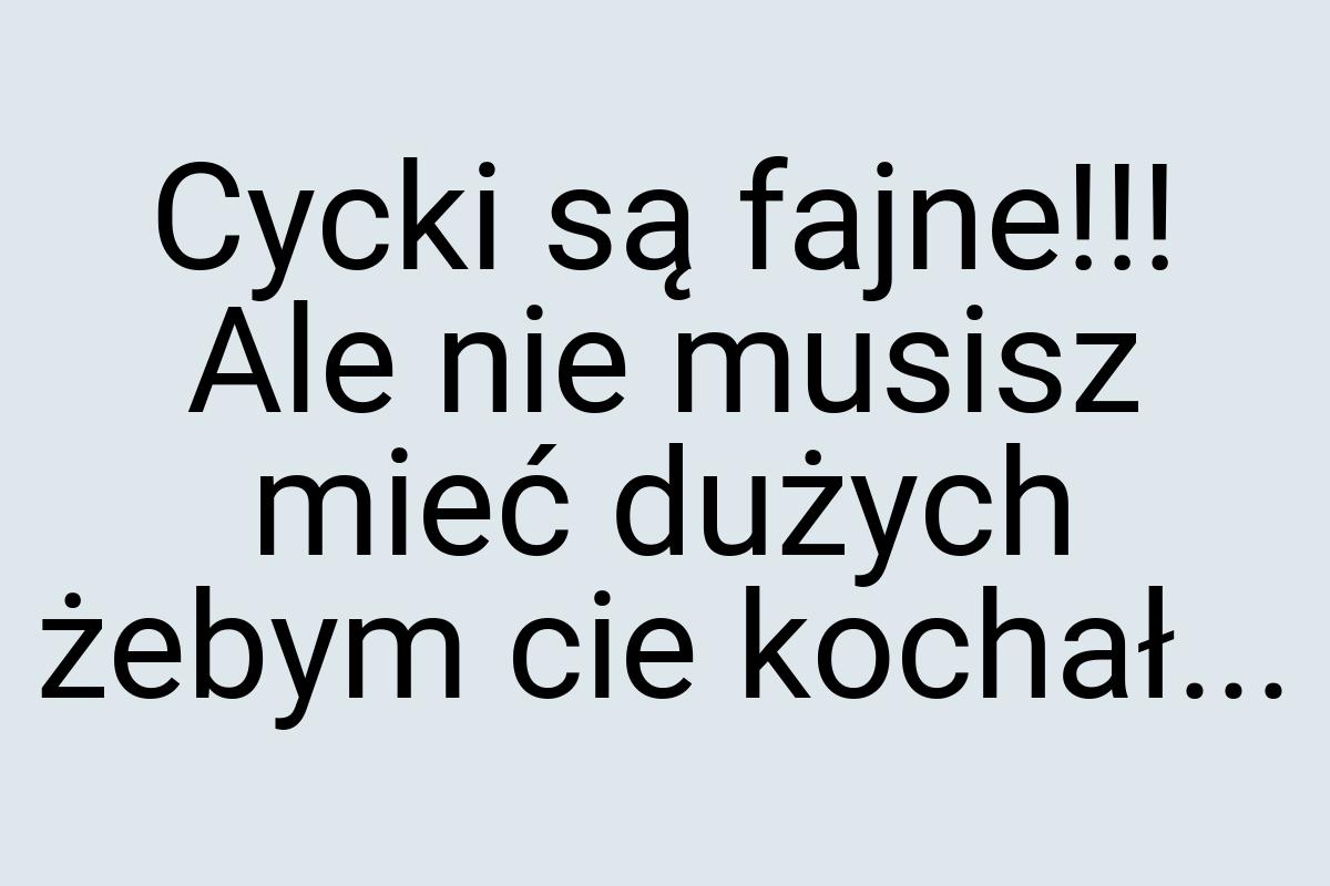 Cycki są fajne!!! Ale nie musisz mieć dużych żebym cie