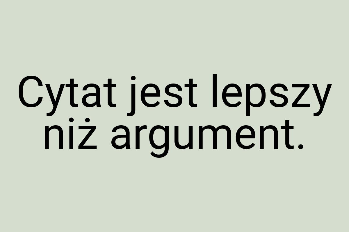 Cytat jest lepszy niż argument