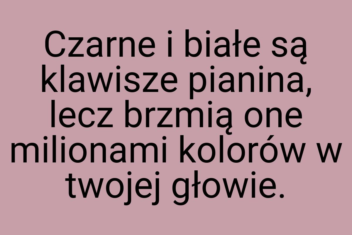 Czarne i białe są klawisze pianina, lecz brzmią one