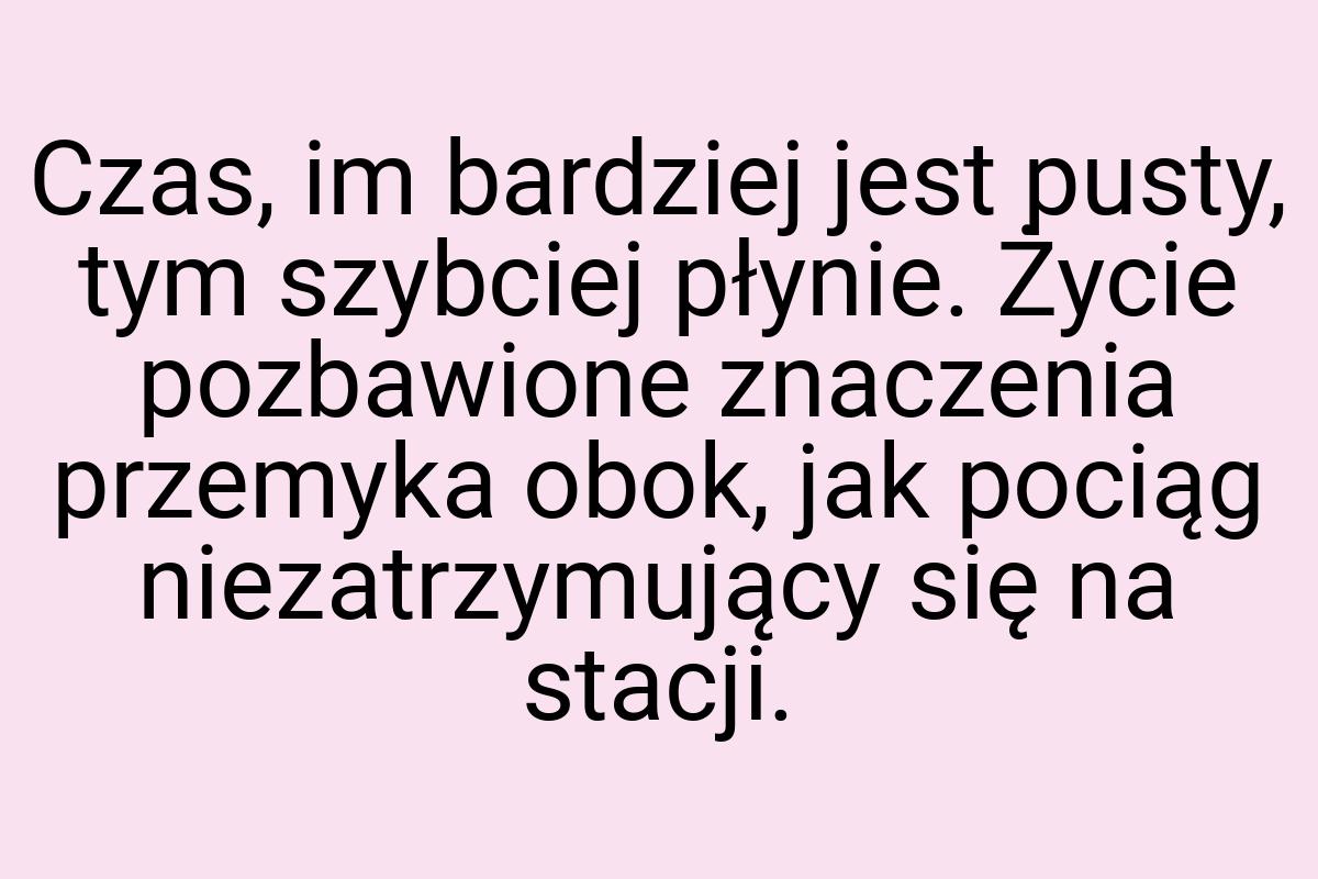 Czas, im bardziej jest pusty, tym szybciej płynie. Życie