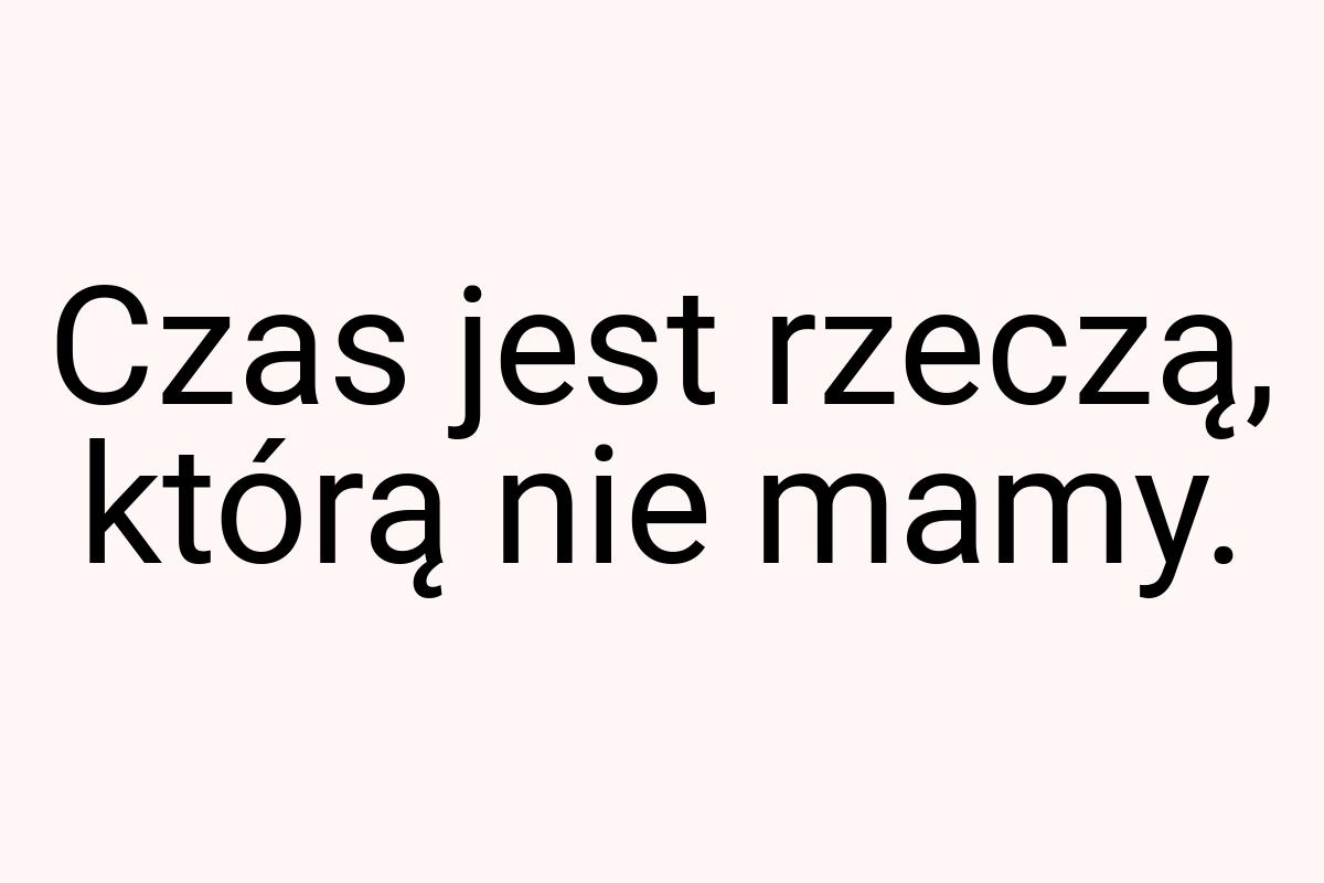 Czas jest rzeczą, którą nie mamy