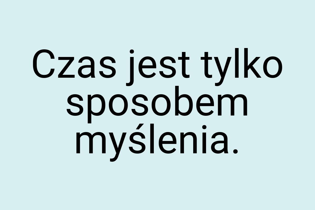 Czas jest tylko sposobem myślenia