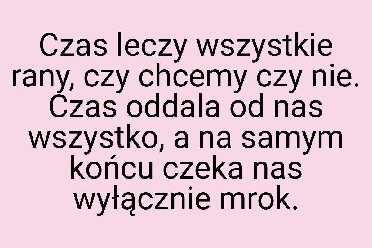 Czas leczy wszystkie rany, czy chcemy czy nie. Czas oddala