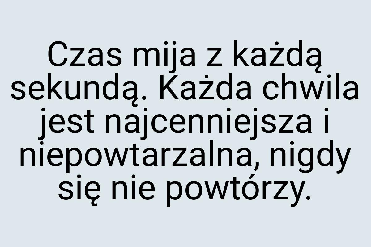 Czas mija z każdą sekundą. Każda chwila jest najcenniejsza