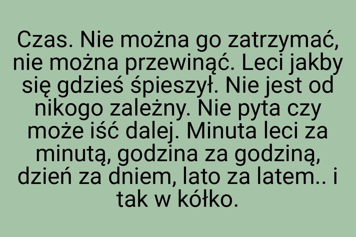 Czas. Nie można go zatrzymać, nie można przewinąć. Leci