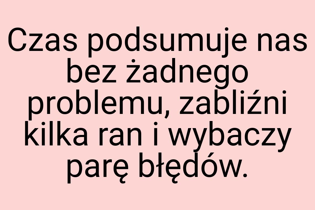 Czas podsumuje nas bez żadnego problemu, zabliźni kilka ran