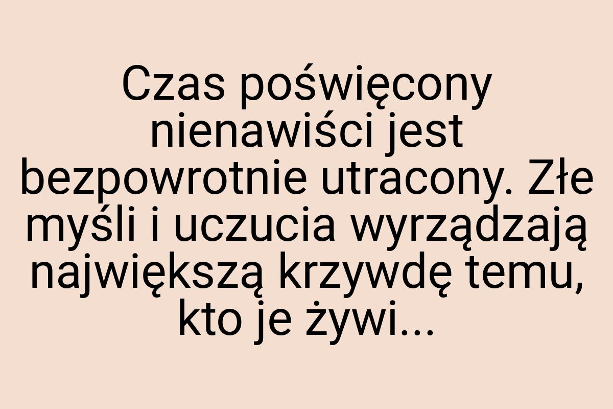 Czas poświęcony nienawiści jest bezpowrotnie utracony. Złe