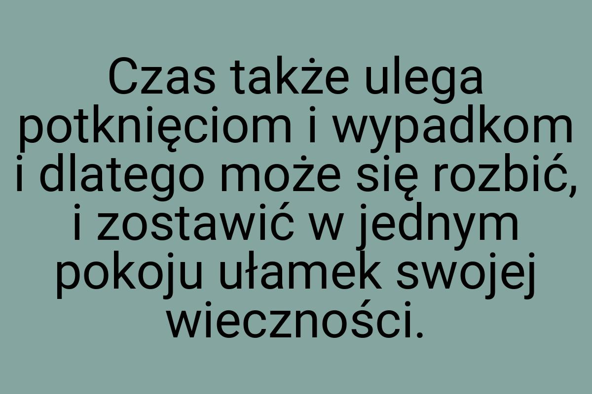 Czas także ulega potknięciom i wypadkom i dlatego może się