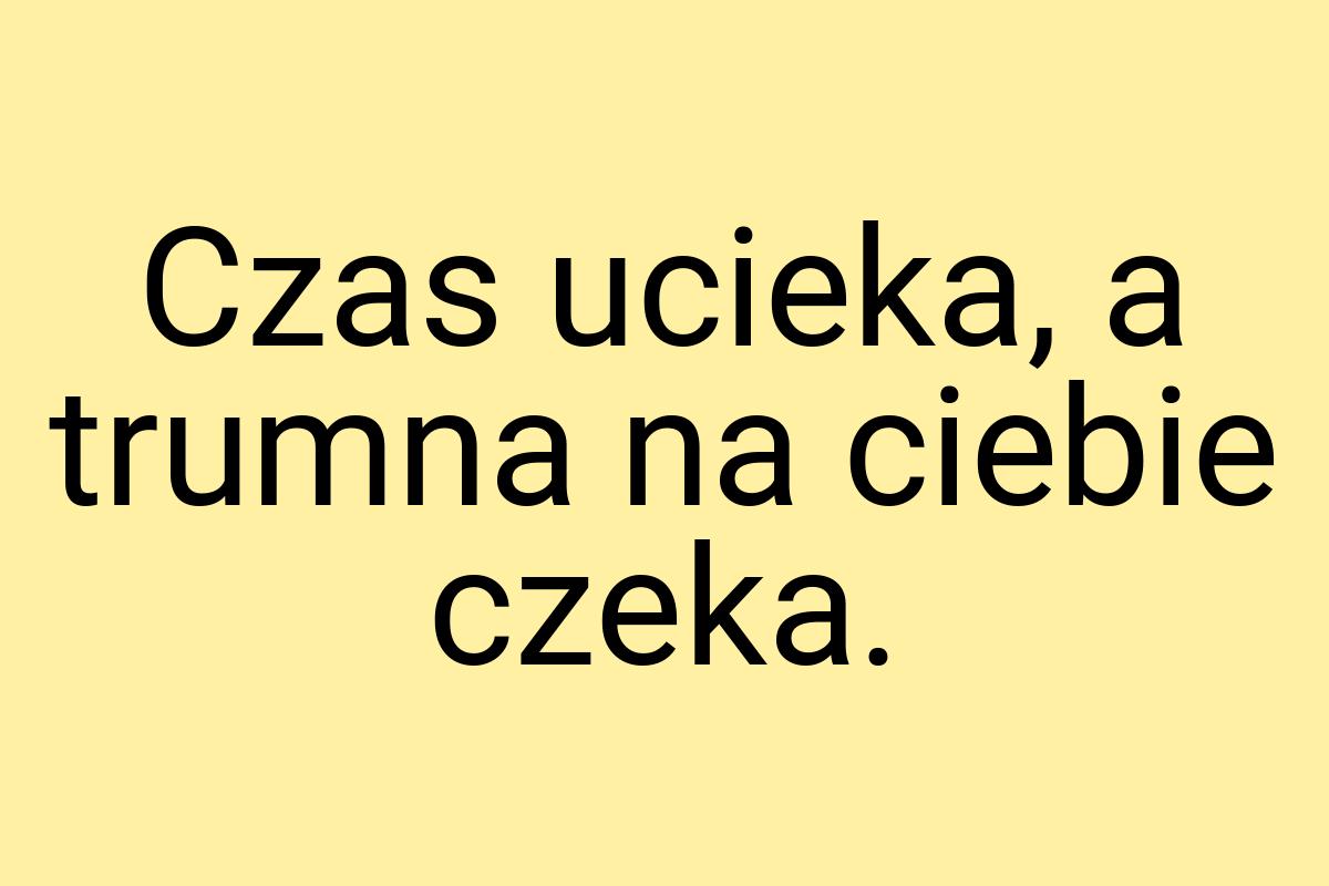 Czas ucieka, a trumna na ciebie czeka