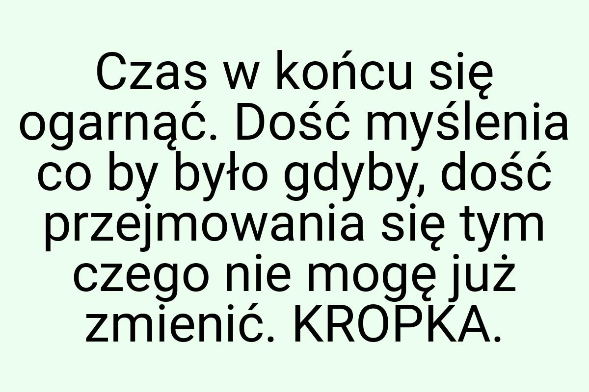 Czas w końcu się ogarnąć. Dość myślenia co by było gdyby